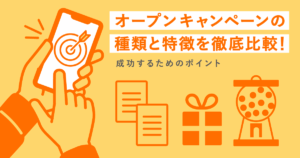 オープンキャンペーンの種類と特徴を徹底解説！成功するためのポイントから事例の紹介まで