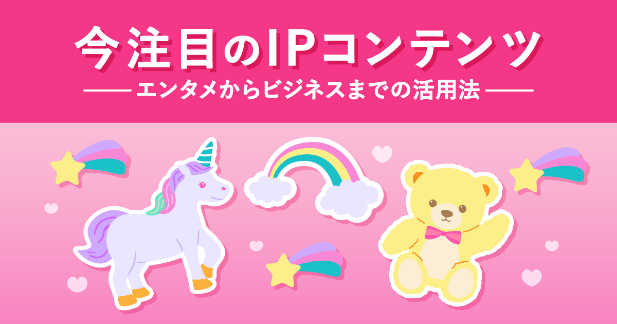 今注目のIPコンテンツ：エンタメからビジネスまでの活用法