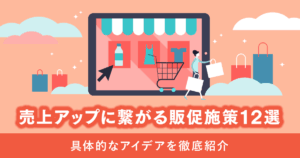 売上アップに繋がる販促施策12選｜具体的なアイデアを徹底紹介